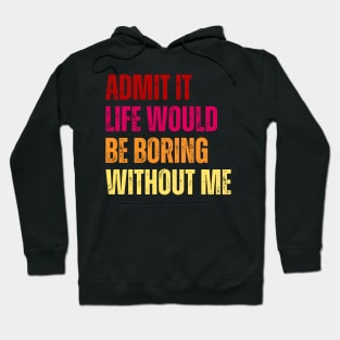 Admit It Life Would Be Boring Without Me Hoodie